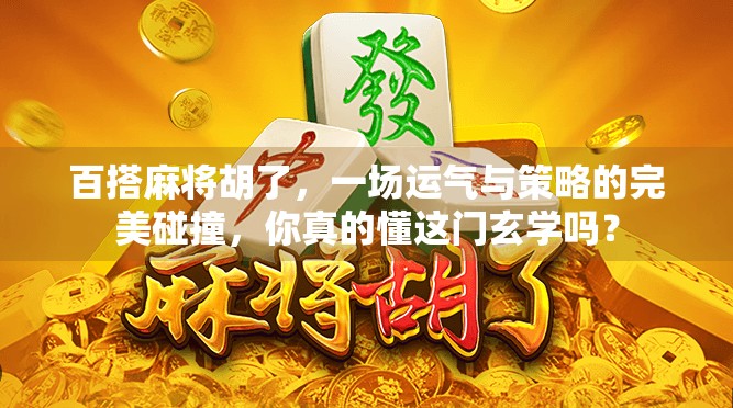 百搭麻将胡了，一场运气与策略的完美碰撞，你真的懂这门玄学吗？