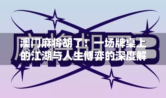 澳门麻将胡了！一场牌桌上的江湖与人生博弈的深度解码