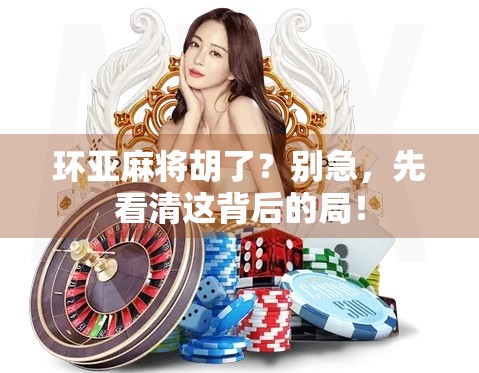 环亚麻将胡了？别急，先看清这背后的局！