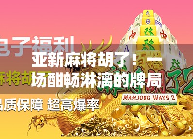 亚新麻将胡了！一场酣畅淋漓的牌局，藏着你我生活的影子