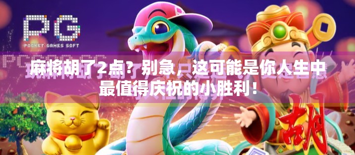 麻将胡了2点？别急，这可能是你人生中最值得庆祝的小胜利！