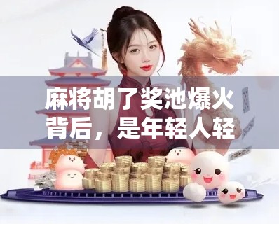 麻将胡了奖池爆火背后，是年轻人轻娱乐消费的新风口？