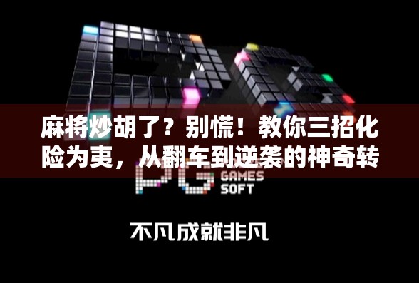 麻将炒胡了?别慌!教你三招化险为夷,从翻车到逆袭的神奇转变! 麻将炒胡了?别慌!教你三招化险为夷,从翻车到逆袭的神奇转变!