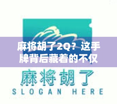 麻将胡了2Q？这手牌背后藏着的不仅是运气，还有你没看懂的心理战！