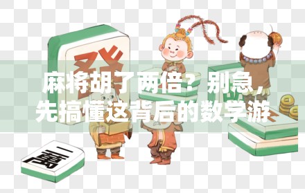 麻将胡了两倍？别急，先搞懂这背后的数学游戏和人性陷阱！