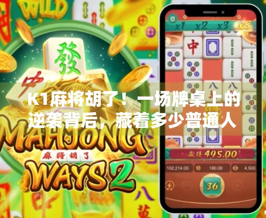 K1麻将胡了！一场牌桌上的逆袭背后，藏着多少普通人的真实人生？