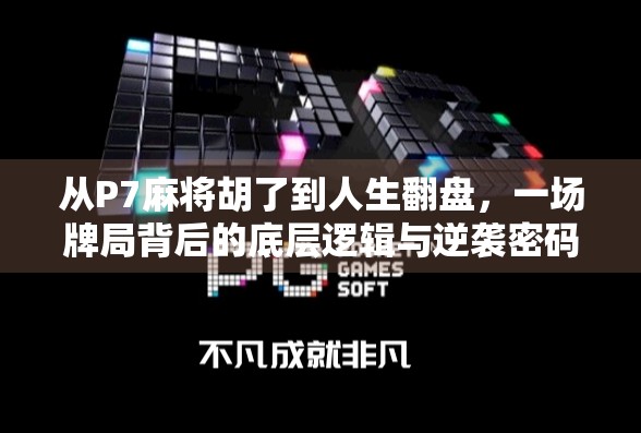 从P7麻将胡了到人生翻盘，一场牌局背后的底层逻辑与逆袭密码