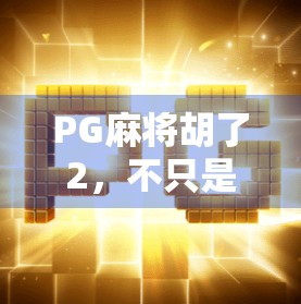 PG麻将胡了2，不只是娱乐，更是全民社交新引擎！