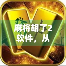 麻将胡了2软件，从娱乐神器到社交裂变的数字牌桌