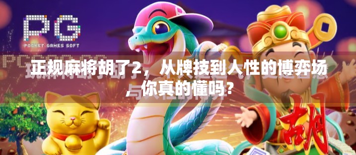 正规麻将胡了2，从牌技到人性的博弈场，你真的懂吗？