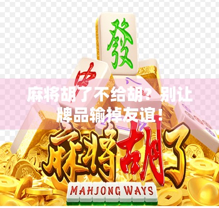 麻将胡了不给胡？别让牌品输掉友谊！