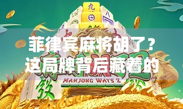 菲律宾麻将胡了？这局牌背后藏着的不只是运气，还有你从未注意的心理战！