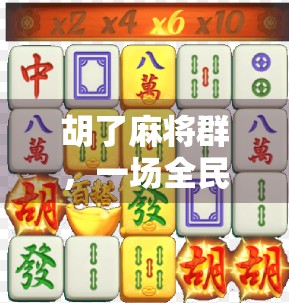 胡了麻将群，一场全民娱乐的数字革命，正在悄悄改变我们的社交方式