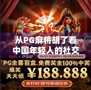 从PG麻将胡了看中国年轻人的社交新密码，打牌不是娱乐，是情绪出口