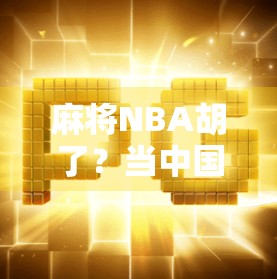 麻将NBA胡了？当中国国粹遇上美国篮球，一场跨文化的胡牌狂欢！