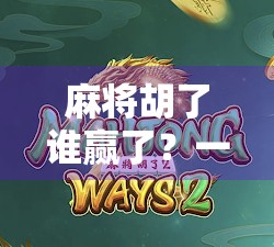 麻将胡了谁赢了？一场看似简单的游戏，藏着中国式人情世故的密码