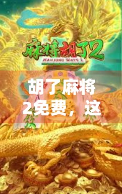 胡了麻将2免费，这波操作，是真香还是陷阱？