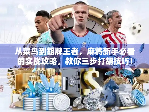 从菜鸟到胡牌王者，麻将新手必看的实战攻略，教你三步打胡技巧！