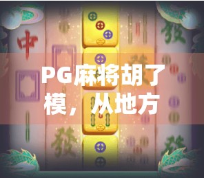 PG麻将胡了模,从地方娱乐到全民热潮的牌桌经济学 PG麻将胡了模,从地方娱乐到全民热潮的牌桌经济学