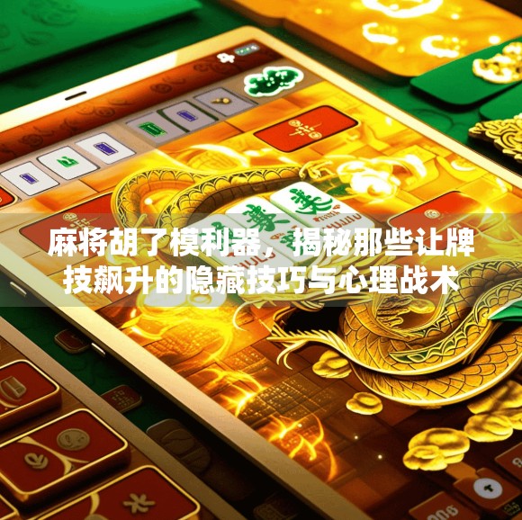 麻将胡了模利器，揭秘那些让牌技飙升的隐藏技巧与心理战术