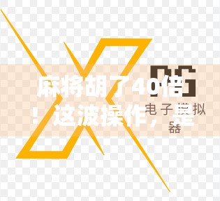 麻将胡了40倍！这波操作，是运气还是智商碾压？