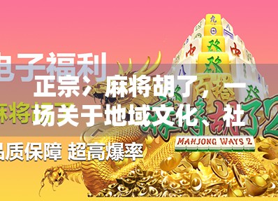 正宗冫麻将胡了，一场关于地域文化、社交密码与情感共鸣的奇妙旅程