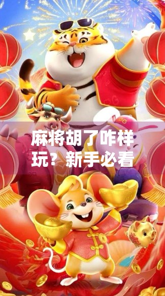 麻将胡了咋样玩？新手必看！从零基础到轻松上手的全攻略！