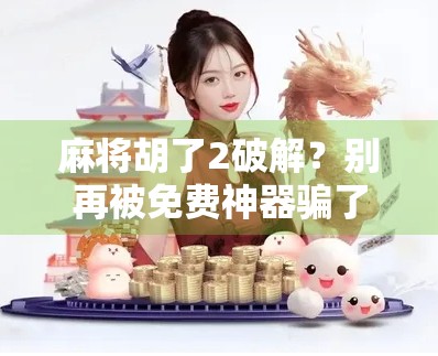 麻将胡了2破解？别再被免费神器骗了！真相曝光，小心账号被封！