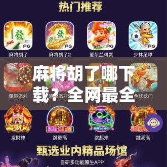 麻将胡了哪下载?全网最全攻略来了!手把手教你轻松获取正版游戏 麻将胡了哪下载?全网最全攻略来了!手把手教你轻松获取正版游戏