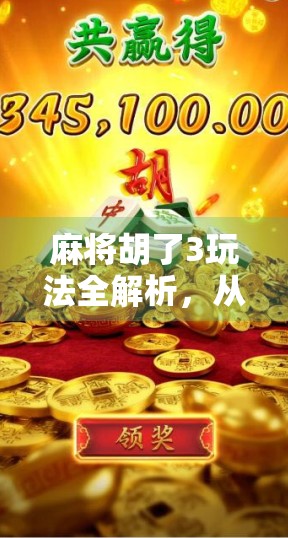 麻将胡了3玩法全解析，从新手入门到高手进阶，一文带你玩转经典策略游戏！