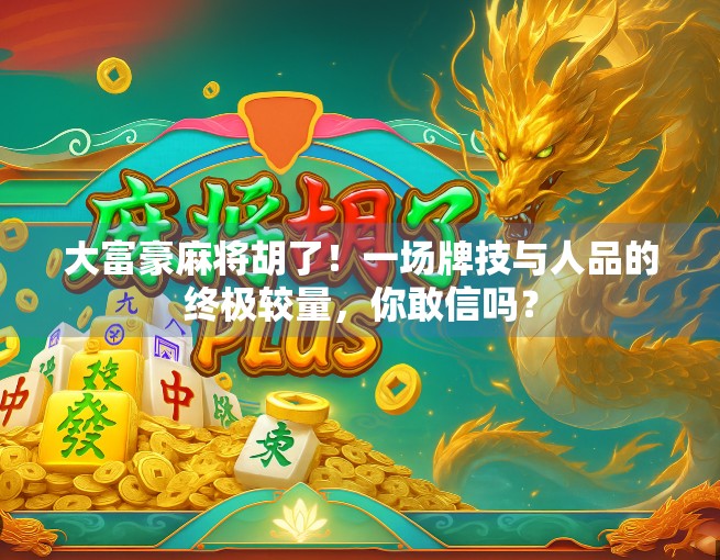 大富豪麻将胡了！一场牌技与人品的终极较量，你敢信吗？
