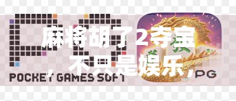 麻将胡了2夺宝,不只是娱乐,更是年轻人的新社交货币! 麻将胡了2夺宝,不只是娱乐,更是年轻人的新社交货币!