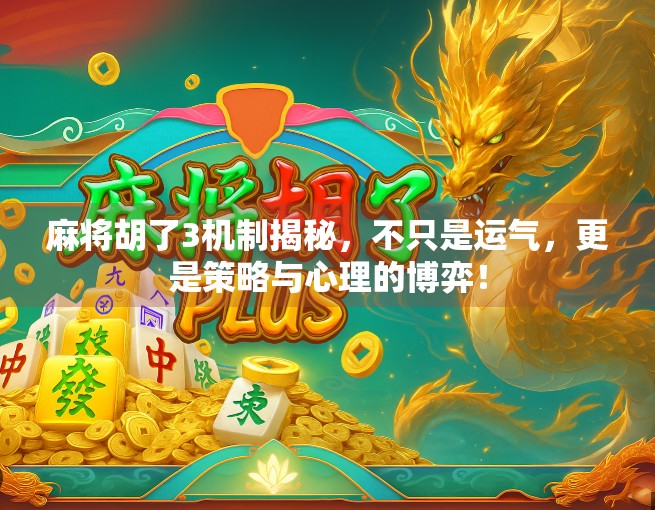 麻将胡了3机制揭秘，不只是运气，更是策略与心理的博弈！