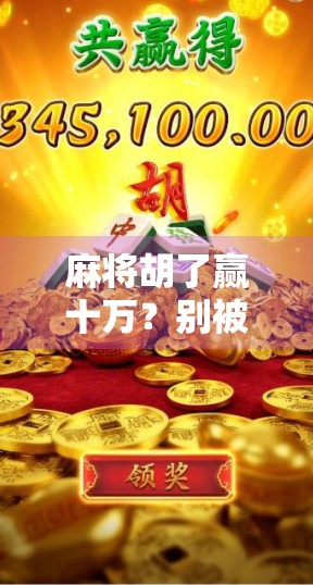 麻将胡了赢十万？别被暴富梦骗了！真实故事告诉你，这钱，真不是这么赚的！