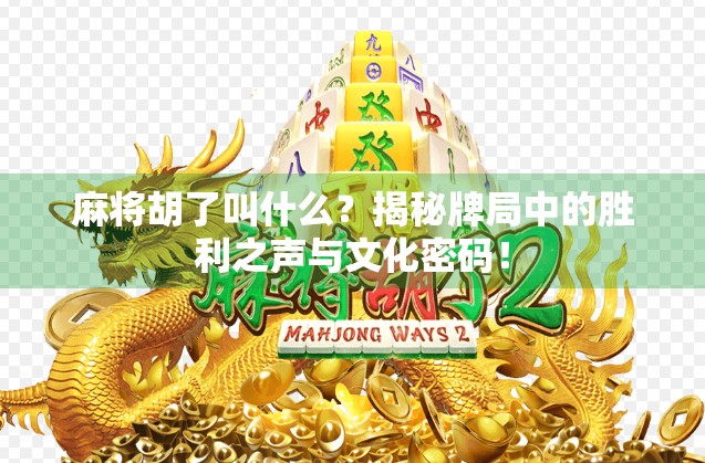 麻将胡了叫什么？揭秘牌局中的胜利之声与文化密码！
