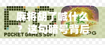 麻将胡了喊什么？这句暗号背后藏着多少玄机？