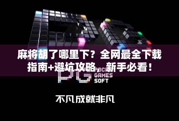 麻将胡了哪里下?全网最全下载指南+避坑攻略,新手必看! 麻将胡了哪里下?全网最全下载指南+避坑攻略,新手必看!