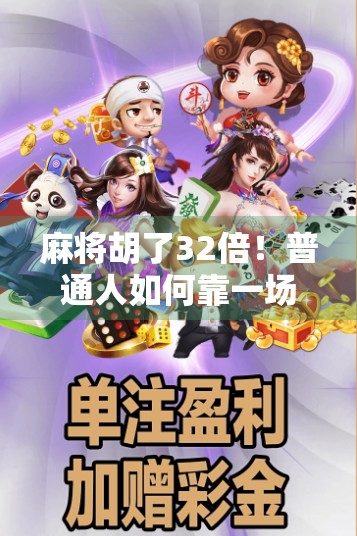 麻将胡了32倍!普通人如何靠一场牌局逆袭人生? 麻将胡了32倍!普通人如何靠一场牌局逆袭人生?