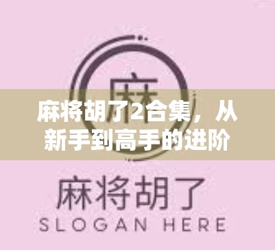 麻将胡了2合集，从新手到高手的进阶之路，你真的懂这门国粹吗？
