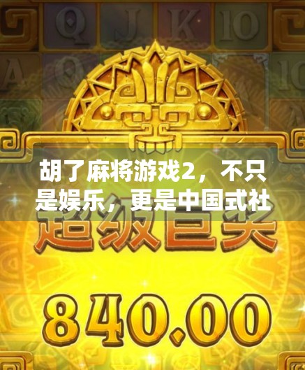 胡了麻将游戏2，不只是娱乐，更是中国式社交的数字新舞台