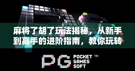 麻将了胡了玩法揭秘，从新手到高手的进阶指南，教你玩转胡牌艺术
