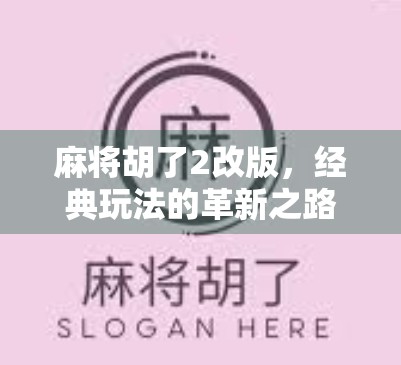 麻将胡了2改版，经典玩法的革新之路，是进化还是翻车？