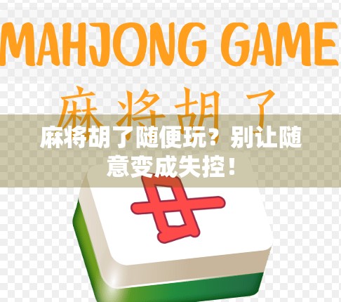 麻将胡了随便玩？别让随意变成失控！