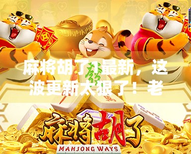 麻将胡了1最新，这波更新太狠了！老玩家都惊呼原来还能这样玩？