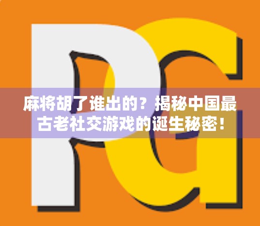 麻将胡了谁出的？揭秘中国最古老社交游戏的诞生秘密！