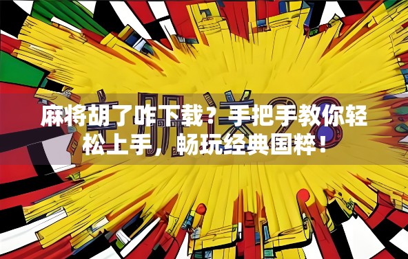 麻将胡了咋下载？手把手教你轻松上手，畅玩经典国粹！
