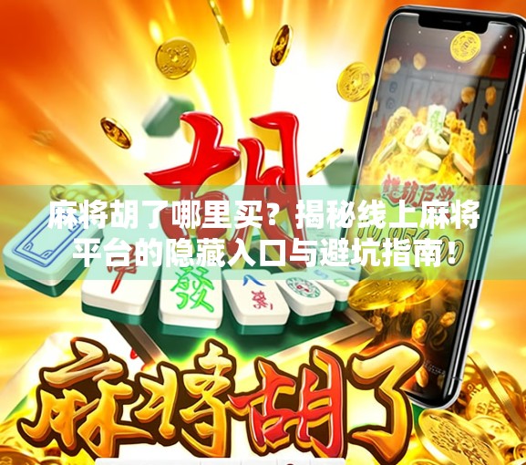 麻将胡了哪里买？揭秘线上麻将平台的隐藏入口与避坑指南！
