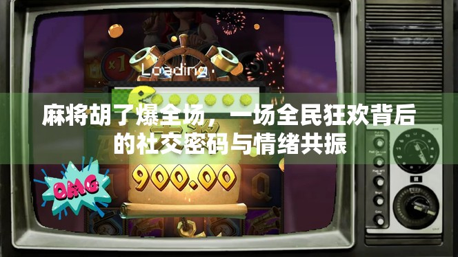 麻将胡了爆全场，一场全民狂欢背后的社交密码与情绪共振