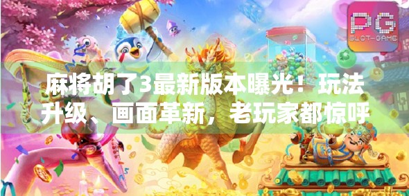 麻将胡了3最新版本曝光！玩法升级、画面革新，老玩家都惊呼太香了！