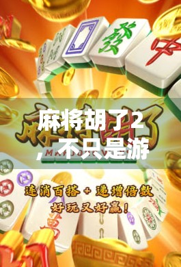 麻将胡了2,不只是游戏,更是中国式社交的缩影 麻将胡了2,不只是游戏,更是中国式社交的缩影
